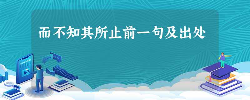 而不知其所止前一句及出处 而不知其所止前一句及出处
