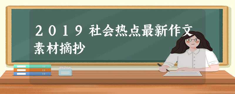 2019社会热点最新作文素材摘抄 2019社会热点最新作文素材摘抄