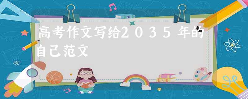 高考作文写给2035年的自己范文 高考作文写给2035年的自己范文