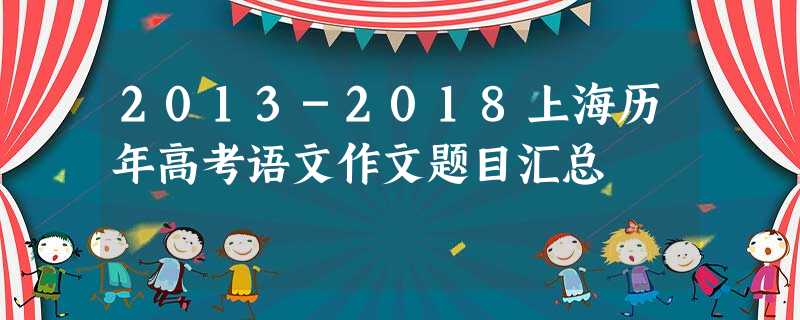 2013-2018上海历年高考语文作文题目汇总 2013-2018上海历年高考语文作文题目汇总