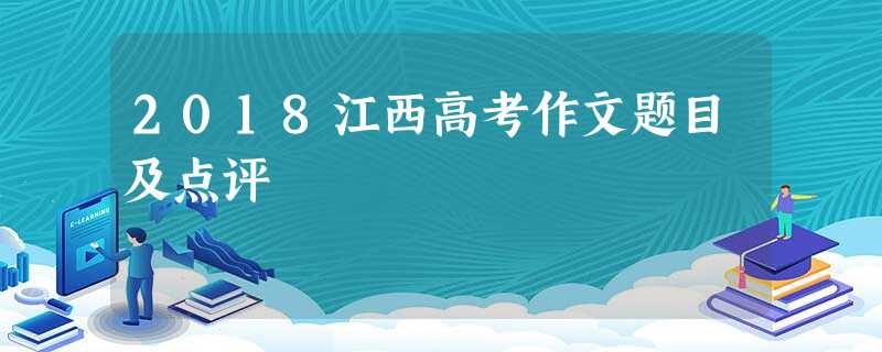 2018江西高考作文题目及点评 2018江西高考作文题目及点评
