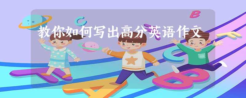 教你如何写出高分英语作文 教你如何写出高分英语作文