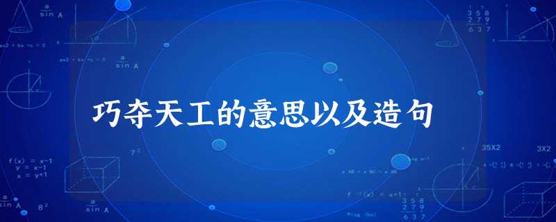 巧夺天工的意思以及造句 巧夺天工的意思以及造句