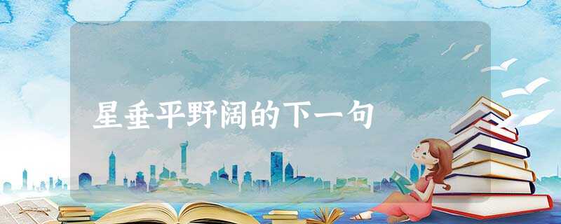 星垂平野阔的下一句 星垂平野阔的下一句