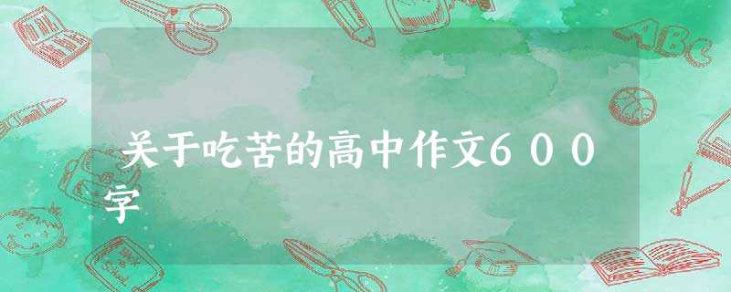 关于吃苦的高中作文600字 关于吃苦的高中作文600字