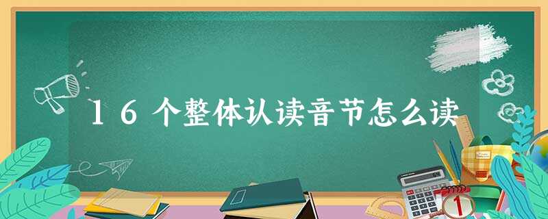 16个整体认读音节怎么读 16个整体认读音节怎么读