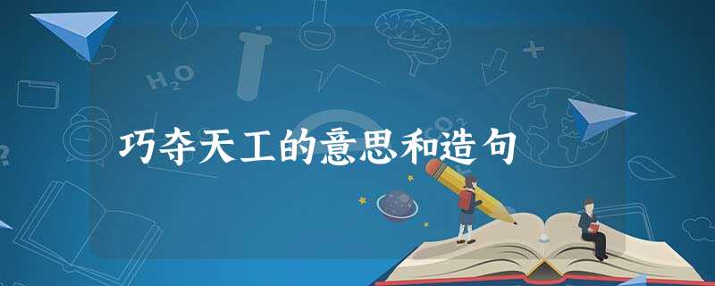 巧夺天工的意思和造句 巧夺天工的意思和造句