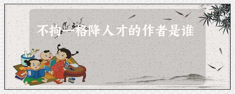不拘一格降人才的作者是谁 不拘一格降人才的作者是谁