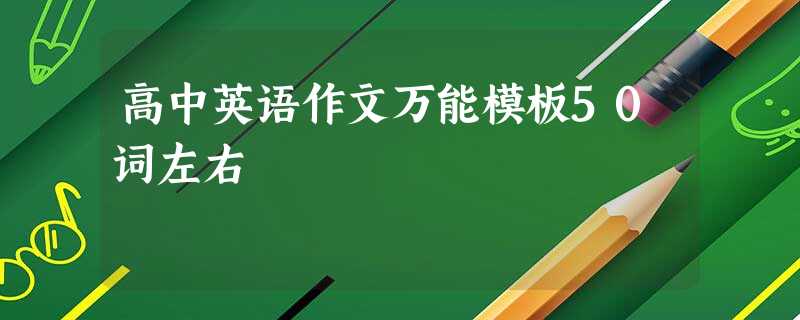 高中英语作文万能模板50词左右 高中英语作文万能模板50词左右