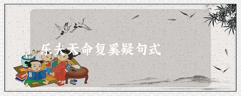 乐夫天命复奚疑句式 乐夫天命复奚疑句式