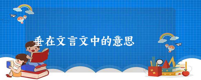 垂在文言文中的意思 垂在文言文中的意思