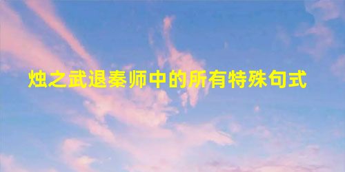 烛之武退秦师中的所有特殊句式 烛之武退秦师中的所有特殊句式