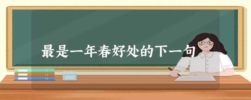 最是一年春好处的下一句 最是一年春好处的下一句