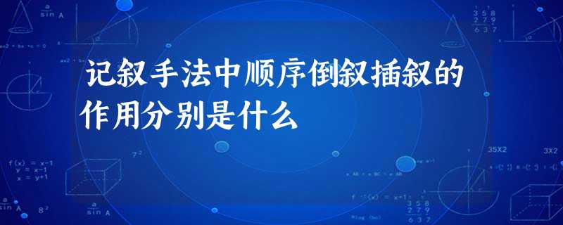 记叙手法中顺序倒叙插叙的作用分别是什么 记叙手法中顺序倒叙插叙的作用分别是什么