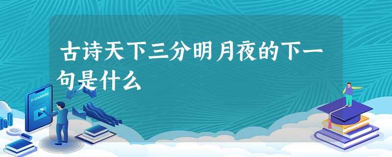 古诗天下三分明月夜的下一句是什么 古诗天下三分明月夜的下一句是什么