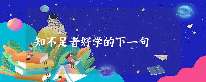 知不足者好学的下一句 知不足者好学的下一句