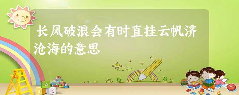 长风破浪会有时直挂云帆济沧海的意思 长风破浪会有时直挂云帆济沧海的意思