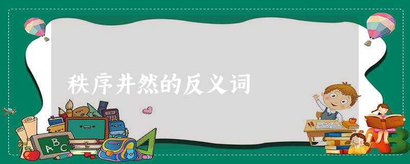 秩序井然的反义词 秩序井然的反义词
