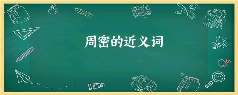 周密的近义词 周密的近义词