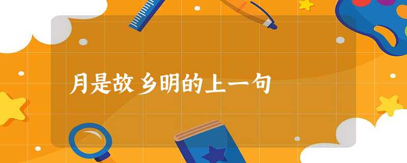 月是故乡明的上一句 月是故乡明的上一句
