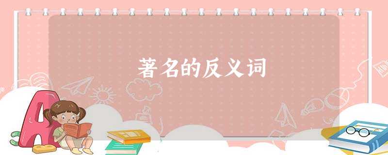 著名的反义词 著名的反义词
