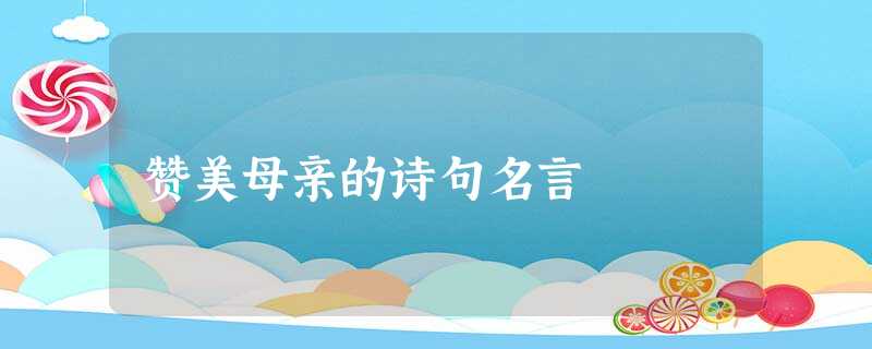 赞美母亲的诗句名言 赞美母亲的诗句名言