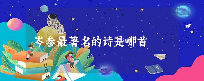 岑参最著名的诗是哪首 岑参最著名的诗是哪首