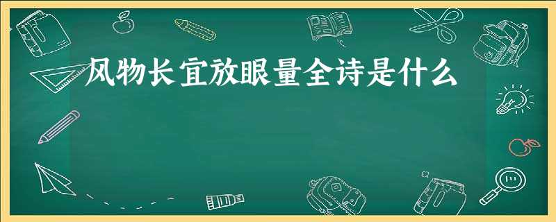 风物长宜放眼量全诗是什么 风物长宜放眼量全诗是什么