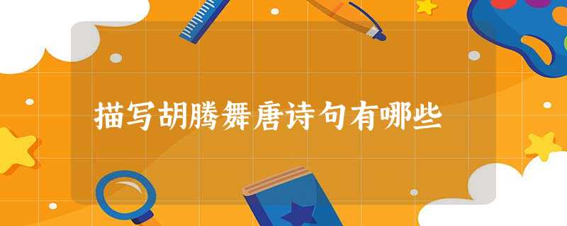 描写胡腾舞唐诗句有哪些 描写胡腾舞唐诗句有哪些
