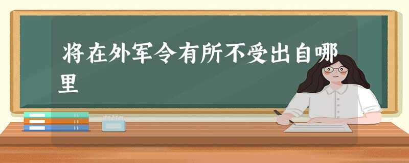 将在外军令有所不受出自哪里 将在外军令有所不受出自哪里