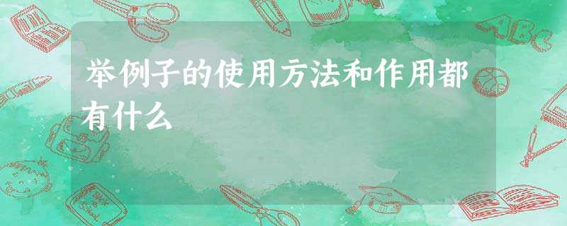 举例子的使用方法和作用都有什么 举例子的使用方法和作用都有什么