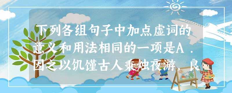 下列各组句子中加点虚词的意义和用法相同的一项是A.因之以饥馑古人秉烛夜游,良有以也B.而为秦人积威之所劫至丹以荆卿为计C.莫能与之争夫子喟然叹曰:“吾与点也 下列各组句子中加点虚词的意义和用法相同的一项是A.因之以饥馑古人秉烛夜游,良有以也B.而为秦人积威之所劫至丹以荆卿为计C.莫能与之争夫子喟然叹曰:“吾与点也