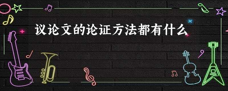 议论文的论证方法都有什么 议论文的论证方法都有什么