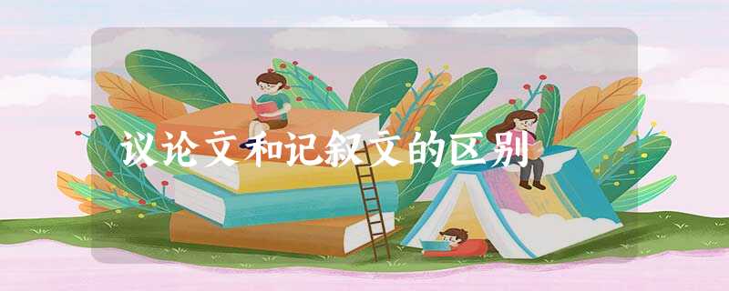 议论文和记叙文的区别 议论文和记叙文的区别