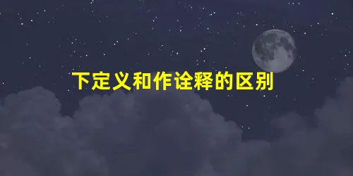 下定义和作诠释的区别 下定义和作诠释的区别