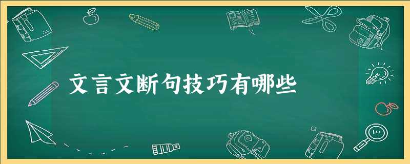 文言文断句技巧有哪些 文言文断句技巧有哪些