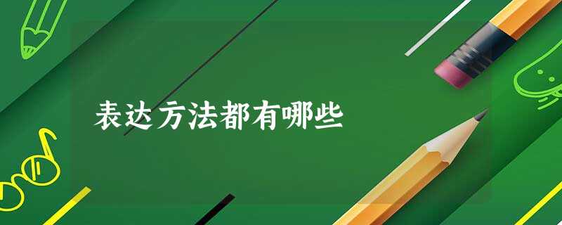 表达方法都有哪些 表达方法都有哪些