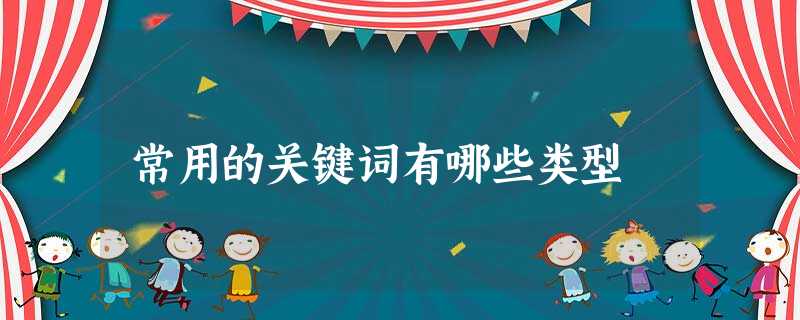 常用的关键词有哪些类型 常用的关键词有哪些类型