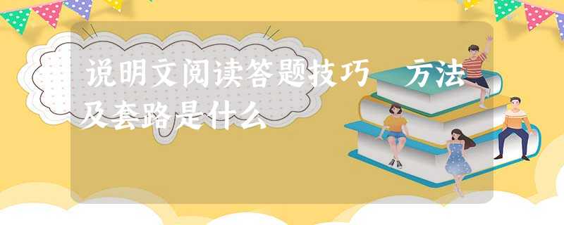 说明文阅读答题技巧 方法及套路是什么 说明文阅读答题技巧 方法及套路是什么