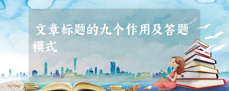 文章标题的九个作用及答题模式 文章标题的九个作用及答题模式