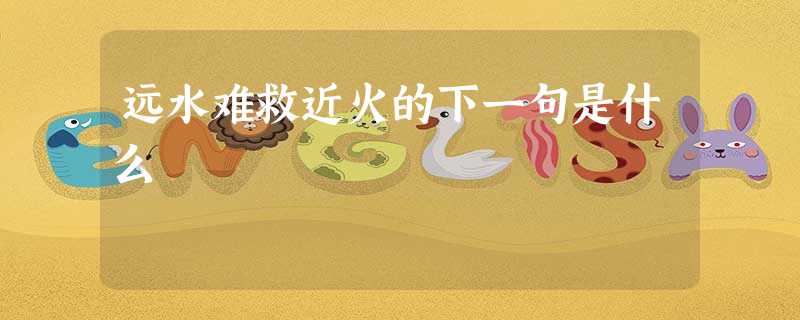 远水难救近火的下一句是什么 远水难救近火的下一句是什么
