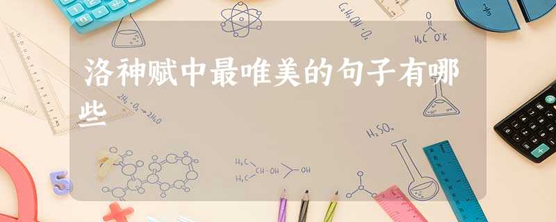 洛神赋中最唯美的句子有哪些 洛神赋中最唯美的句子有哪些