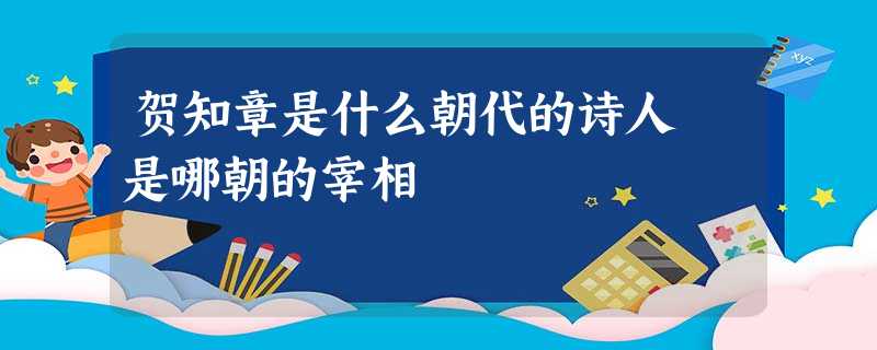 贺知章是什么朝代的诗人 是哪朝的宰相 贺知章是什么朝代的诗人 是哪朝的宰相