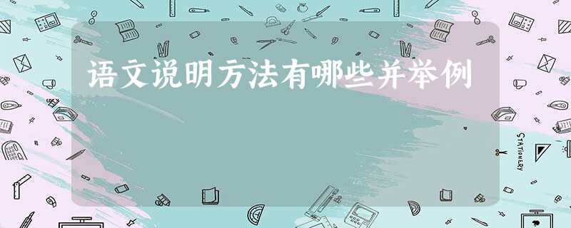 语文说明方法有哪些并举例 语文说明方法有哪些并举例