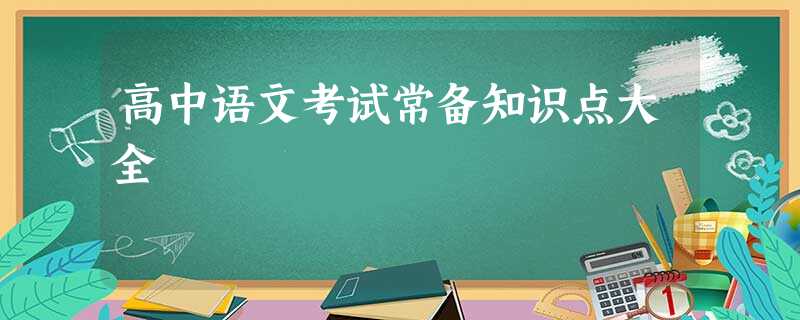 高中语文考试常备知识点大全 高中语文考试常备知识点大全