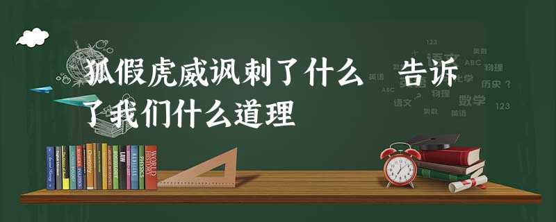 狐假虎威讽刺了什么 告诉了我们什么道理 狐假虎威讽刺了什么 告诉了我们什么道理