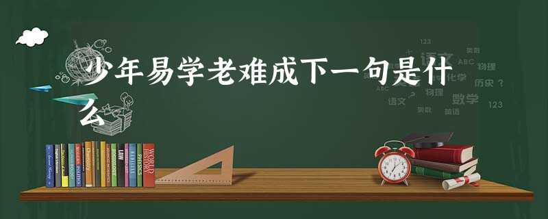 少年易学老难成下一句是什么 少年易学老难成下一句是什么