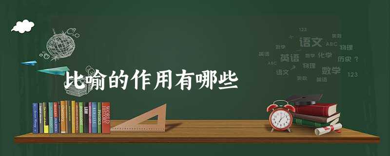 比喻的作用有哪些 比喻的作用有哪些