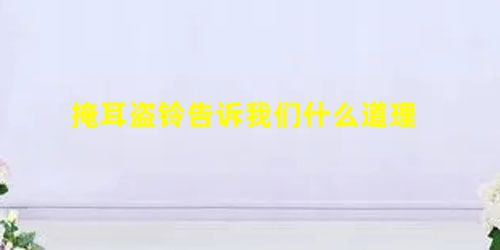 掩耳盗铃告诉我们什么道理 掩耳盗铃告诉我们什么道理