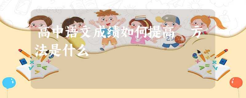 高中语文成绩如何提高 方法是什么 高中语文成绩如何提高 方法是什么